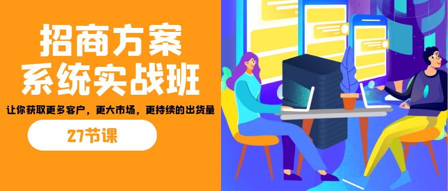 招商·方案系统实战班：让你获取更多客户，更大市场，更持续的出货量(27节)-创新Ovo