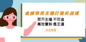 金牌带货主播打造实战课:百万主播 不可追,高效复制 是王道(10节课)-创新Ovo