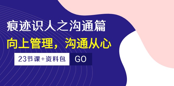 （10275期）痕迹 识人之沟通篇，向上管理，沟通从心（23节课+资料包）-创新Ovo