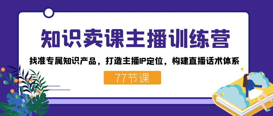 知识卖课主播训练营：找准专属知识产品，打造主播IP定位，构建直播话术体系-创新Ovo
