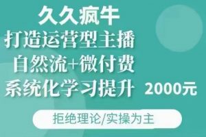 久久疯牛·自然流+微付费(12月23更新)打造运营型主播,包11月+12月-创新Ovo