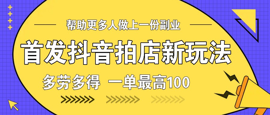 首发抖音拍店新玩法，多劳多得 一单最高100-创新Ovo