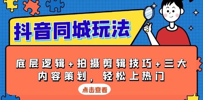 抖音 同城玩法，底层逻辑+拍摄剪辑技巧+三大内容策划，轻松上热门-创新Ovo