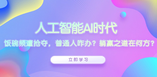 人工智能AI时代，饭碗频遭抢夺，普通人咋办？躺赢之道在何方？-创新Ovo