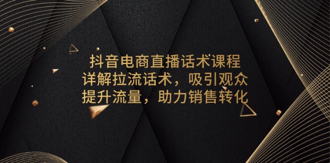 抖音电商直播话术课程，详解拉流话术，吸引观众，提升流量，助力销售转化-创新Ovo