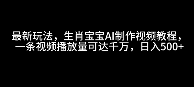 最新玩法，生肖宝宝AI制作视频教程，一条视频播放量可达千万，日入5张【揭秘】-创新Ovo