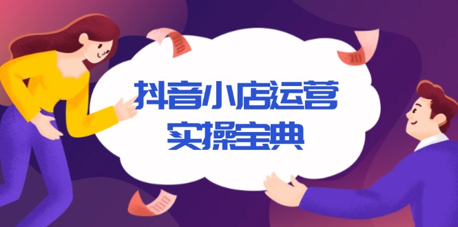 抖音小店运营实操宝典，从入驻到推广，详解店铺搭建及千川广告投放技巧-创新Ovo