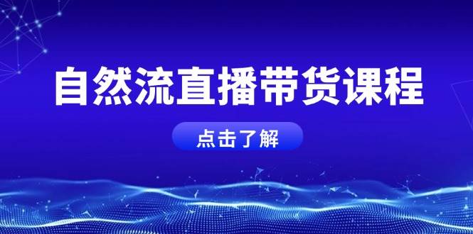 自然流直播带货课程，结合微付费起号，打造运营主播，提升个人能力-创新Ovo