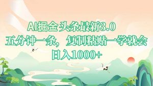 AI掘头条最新3.0，5分钟一条，复制粘贴一学就会，日入1000+-创新Ovo