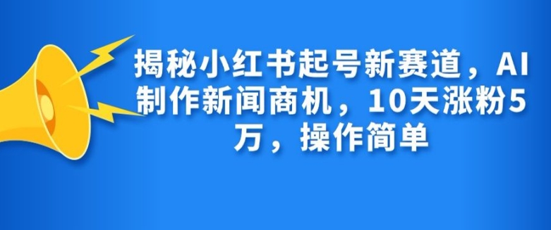 揭秘小红书起号新赛道，AI制作新闻商机，10天涨粉1万，操作简单-创新Ovo