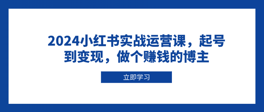 2024小红书实战运营课，起号到变现，做个赚钱的博主-创新Ovo