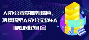 AI办公零基础到精通，持续探索AI办公实战+AI副业赚钱机会-创新Ovo