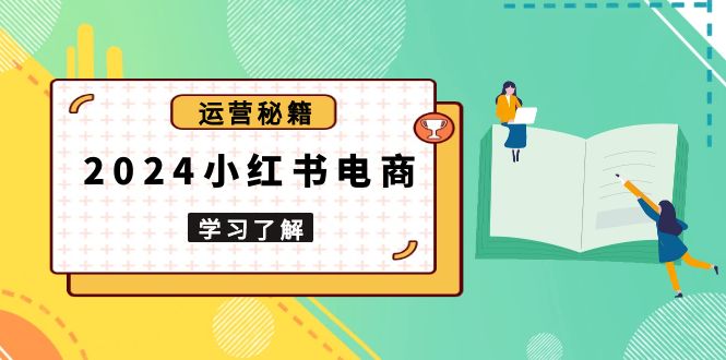 2024小红书电商教程，从入门到实战，教你有效打造爆款店铺，掌握选品技巧-创新Ovo