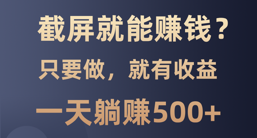 截屏就能赚钱？0门槛，只要做，100%有收益的一个项目，一天躺赚500+-创新Ovo