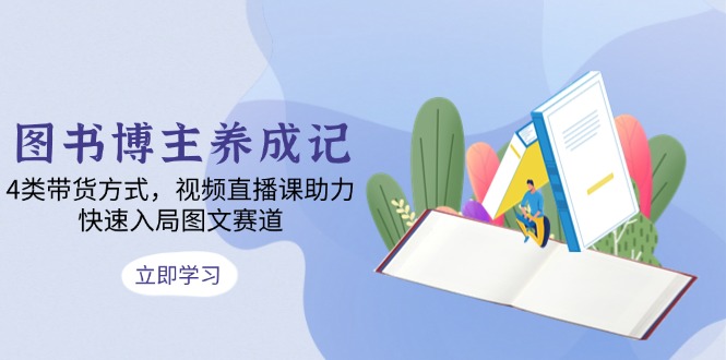 图书博主养成记：4类带货方式，视频直播课助力，快速入局图文赛道-创新Ovo