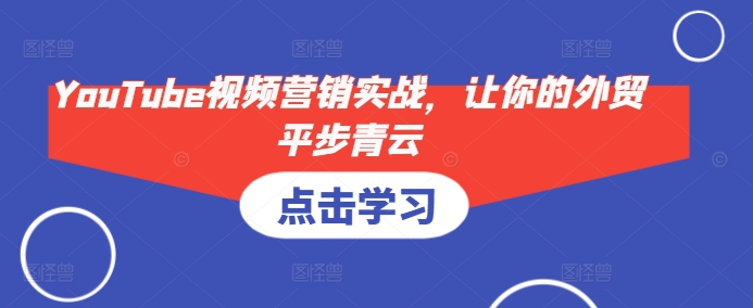 YouTube视频营销实战，让你的外贸平步青云-创新Ovo