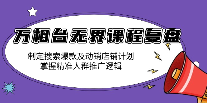 万相台无界课程复盘：制定搜索爆款及动销店铺计划，掌握精准人群推广逻辑-创新Ovo