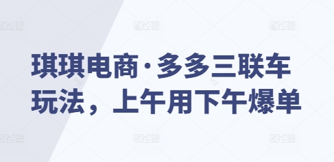 琪琪电商·多多三联车玩法，上午用下午爆单-创新Ovo
