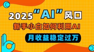 2025“ AI ”风口，新手小白如何利用ai，每月收益稳定过万-创新Ovo