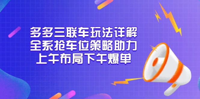多多三联车玩法详解，全系抢车位策略助力，上午布局下午爆单-创新Ovo