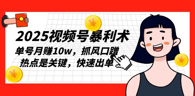 2025视频号暴利术，单号月赚10w，抓风口蹭热点是关键，快速出单-创新Ovo