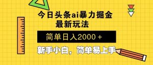 今日头条最新暴利掘金玩法 Al辅助，当天起号，轻松矩阵 第二天见收益，...-创新Ovo