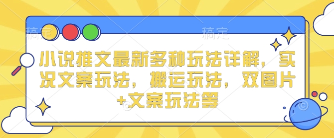 小说推文最新多种玩法详解，实况文案玩法，搬运玩法，双图片+文案玩法等-创新Ovo