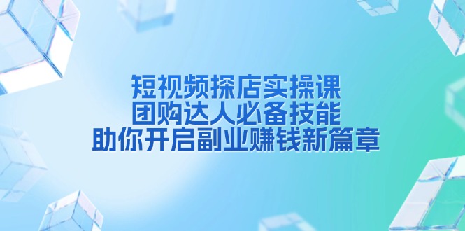 短视频探店实操课，团购达人必备技能，助你开启副业赚钱新篇章-创新Ovo