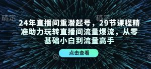 24年直播间重潜起号,29节课程精准助力玩转直播间流量爆流,从零基础小白到流量高手-创新Ovo