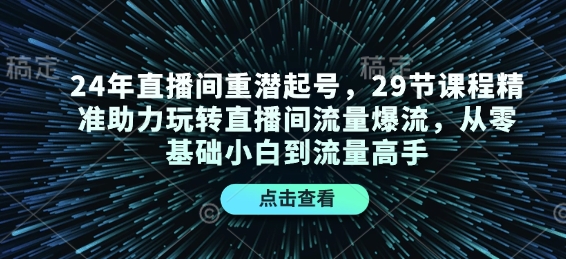 24年直播间重潜起号，29节课程精准助力玩转直播间流量爆流，从零基础小白到流量高手-创新Ovo
