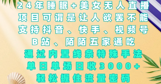 2024年睡眠+美女无人直播，通过内置线条特殊手法，单场日收3k+，轻松握住流量密码【揭秘】-创新Ovo