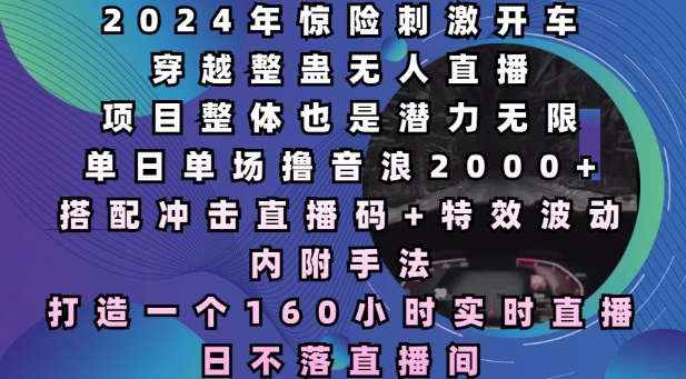2024年惊险刺激开车穿越整蛊无人直播，单日单场撸音浪2000+，打造一个160小时实时直播日不落直播间【揭秘】-创新Ovo