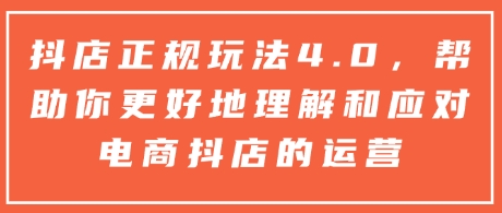 抖店正规玩法4.0，帮助你更好地理解和应对电商抖店的运营-创新Ovo