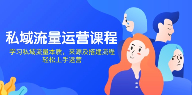 私域流量运营课程：学习私域流量本质，来源及搭建流程，轻松上手运营-创新Ovo