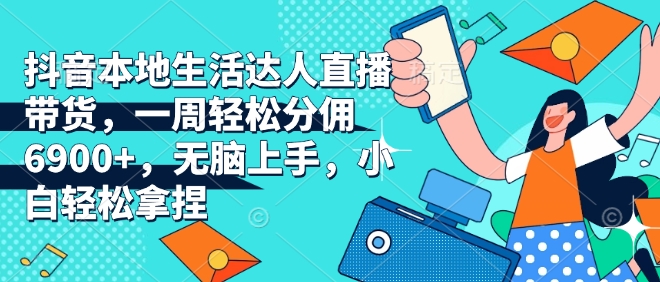 抖音本地生活达人直播带货，一周轻松分佣6900+，无脑上手，小白轻松拿捏【揭秘】-创新Ovo