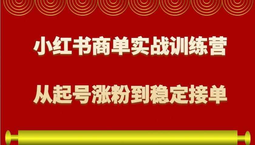 小红书商单实战训练营，从0到1教你如何变现，从起号涨粉到稳定接单，适合新手-创新Ovo