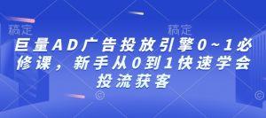 巨量AD广告投放引擎0~1必修课，新手从0到1快速学会投流获客-创新Ovo
