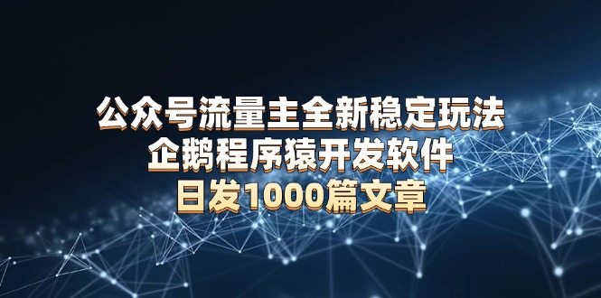 公众号流量主全新稳定玩法 企鹅程序猿开发软件 日发1000篇文章 无需AI改写-创新Ovo