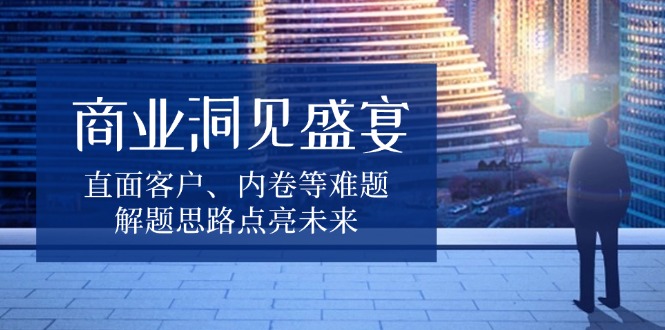 商业洞见盛宴，直面客户、内卷等难题，解题思路点亮未来-创新Ovo