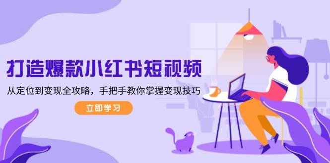 打造爆款小红书短视频，从定位到变现全攻略，手把手教你掌握变现技巧-创新Ovo