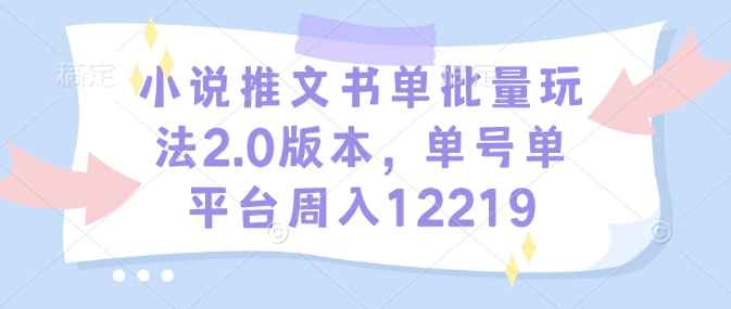 小说推文书单批量玩法2.0版本，单号单平台周入12219-创新Ovo
