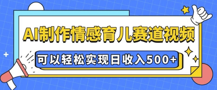 AI 制作情感育儿赛道视频，可以轻松实现日收入5张【揭秘】-创新Ovo