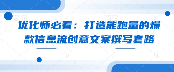 优化师必看：打造能跑量的爆款信息流创意文案撰写套路-创新Ovo