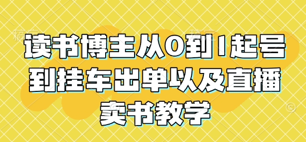 读书博主从0到1起号到挂车出单以及直播卖书教学-创新Ovo