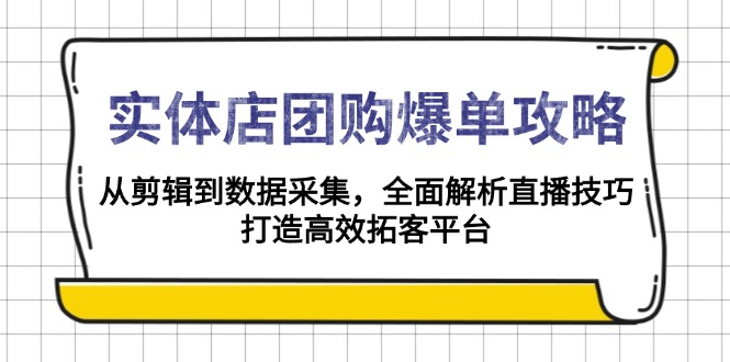实体店-团购爆单攻略：从剪辑到数据采集，全面解析直播技巧，打造高效…-创新Ovo