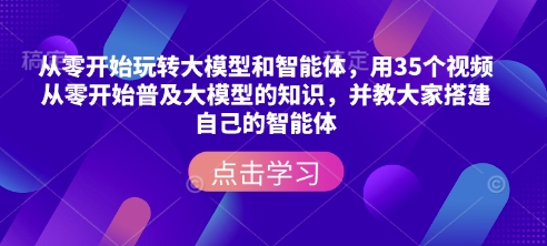 从零开始玩转大模型和智能体，​用35个视频从零开始普及大模型的知识，并教大家搭建自己的智能体-创新Ovo