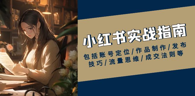 小红书实战指南，包括账号定位/作品制作/发布技巧/流量思维/成交法则等-创新Ovo