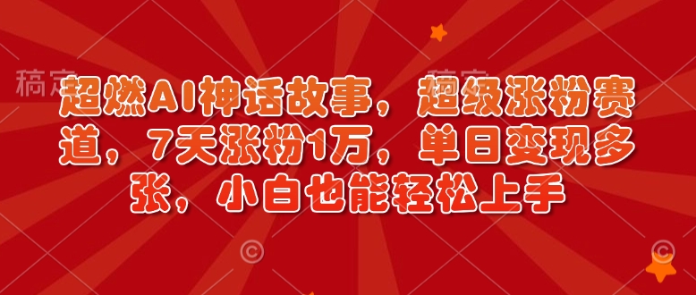 超燃AI神话故事，超级涨粉赛道，7天涨粉1万，单日变现多张，小白也能轻松上手(附详细教程)-创新Ovo