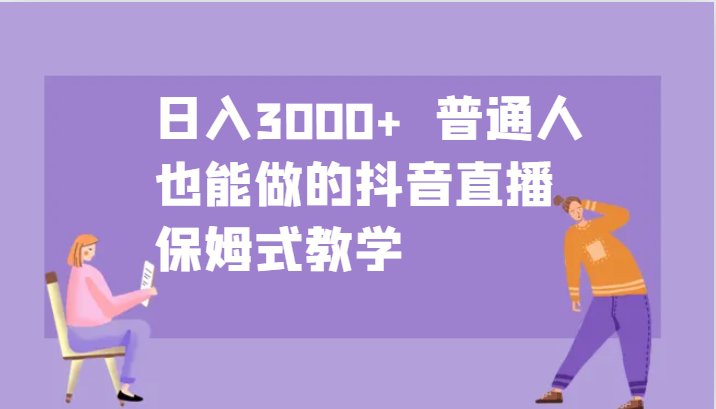 日入3000+ 普通人也能做的抖音直播 保姆式教学-创新Ovo