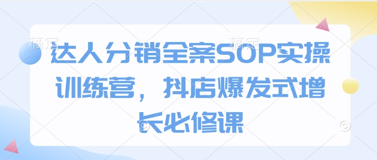 达人分销全案SOP实操训练营，抖店爆发式增长必修课-创新Ovo